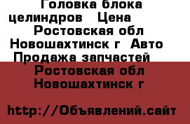 Головка блока целиндров › Цена ­ 2 000 - Ростовская обл., Новошахтинск г. Авто » Продажа запчастей   . Ростовская обл.,Новошахтинск г.